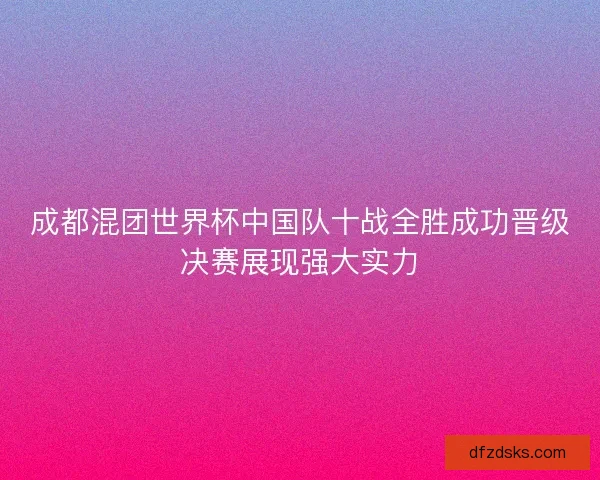 成都混团世界杯中国队十战全胜成功晋级决赛展现强大实力