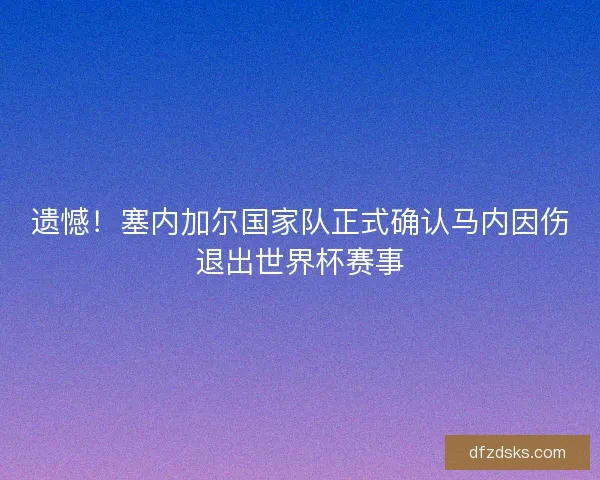 遗憾！塞内加尔国家队正式确认马内因伤退出世界杯赛事