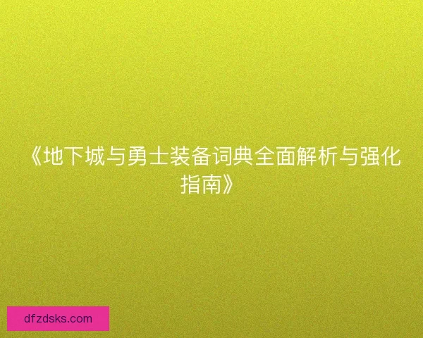 《地下城与勇士装备词典全面解析与强化指南》