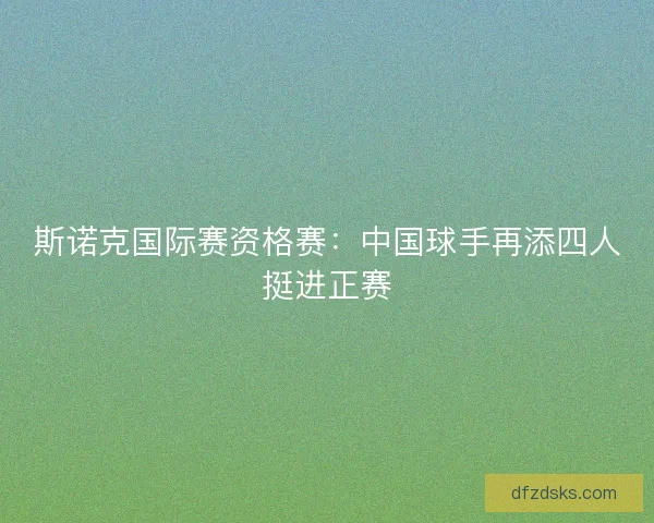 斯诺克国际赛资格赛：中国球手再添四人挺进正赛