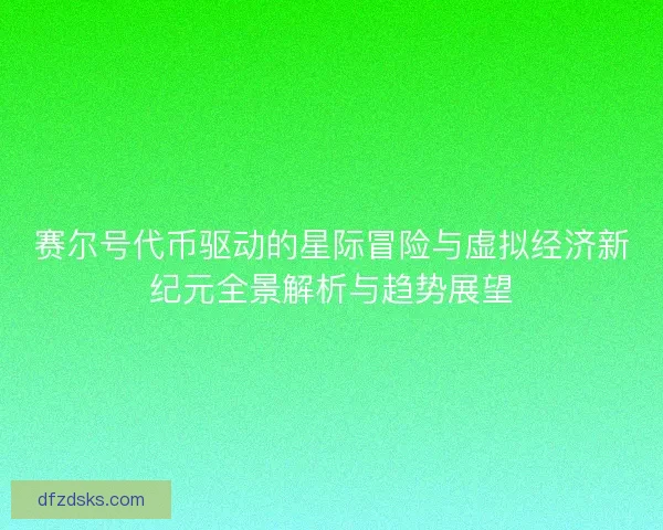 赛尔号代币驱动的星际冒险与虚拟经济新纪元全景解析与趋势展望