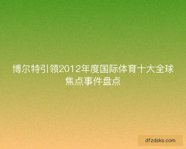 博尔特引领2012年度国际体育十大全球焦点事件盘点
